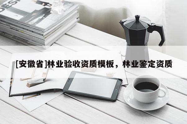 [安徽省]林業驗收資質模板，林業鑒定資質