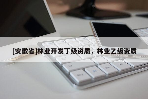 [安徽省]林業開發丁級資質，林業乙級資質