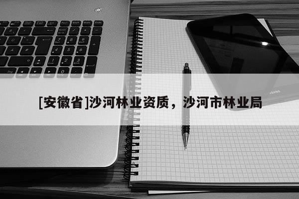 [安徽省]沙河林業資質，沙河市林業局