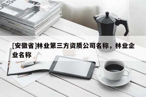 [安徽省]林業第三方資質公司名稱，林業企業名稱