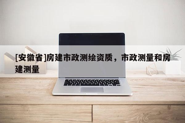 [安徽省]房建市政測繪資質，市政測量和房建測量