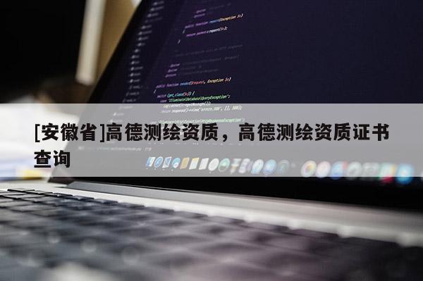 [安徽省]高德測繪資質(zhì)，高德測繪資質(zhì)證書查詢