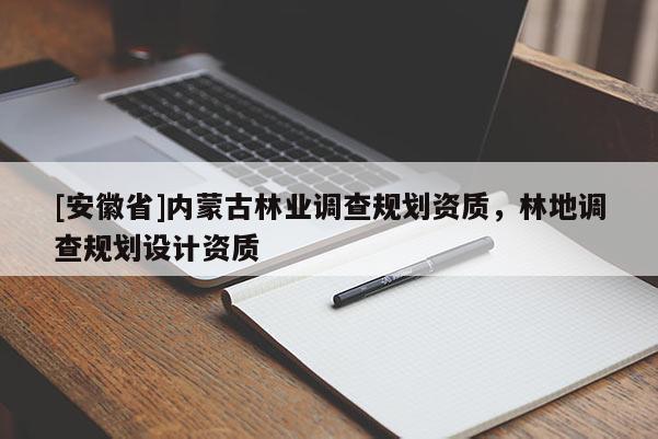 [安徽省]內蒙古林業調查規劃資質，林地調查規劃設計資質