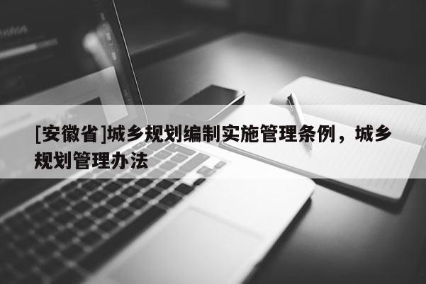 [安徽省]城鄉(xiāng)規(guī)劃編制實施管理條例，城鄉(xiāng)規(guī)劃管理辦法