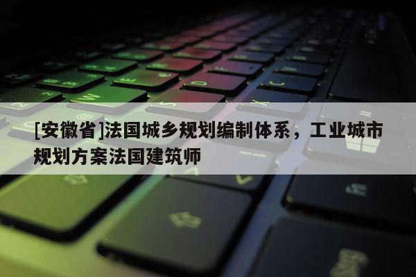 [安徽省]法國(guó)城鄉(xiāng)規(guī)劃編制體系，工業(yè)城市規(guī)劃方案法國(guó)建筑師