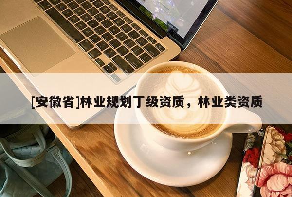 [安徽省]林業規劃丁級資質，林業類資質