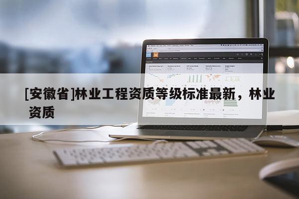 [安徽省]林業工程資質等級標準最新，林業 資質