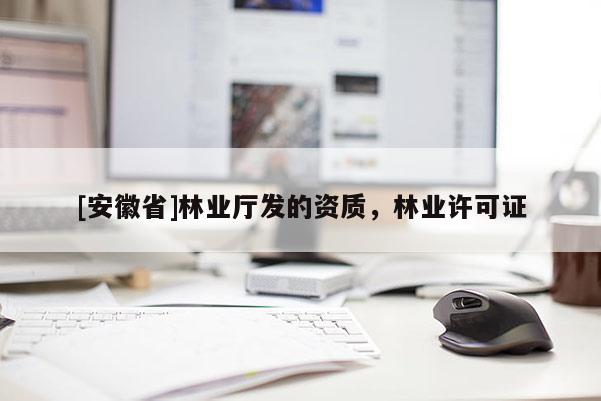 [安徽省]林業廳發的資質，林業許可證