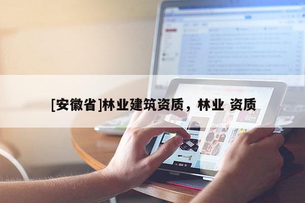 [安徽省]林業建筑資質，林業 資質