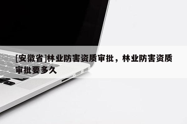 [安徽省]林業防害資質審批，林業防害資質審批要多久