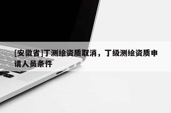 [安徽省]丁測繪資質取消，丁級測繪資質申請人員條件