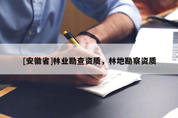[安徽省]林業(yè)勘查資質(zhì)，林地勘察資質(zhì)