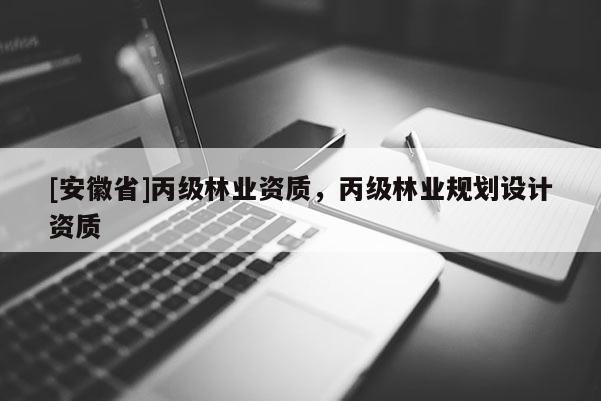 [安徽省]丙級林業資質，丙級林業規劃設計資質