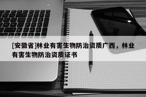 [安徽省]林業有害生物防治資質廣西，林業有害生物防治資質證書