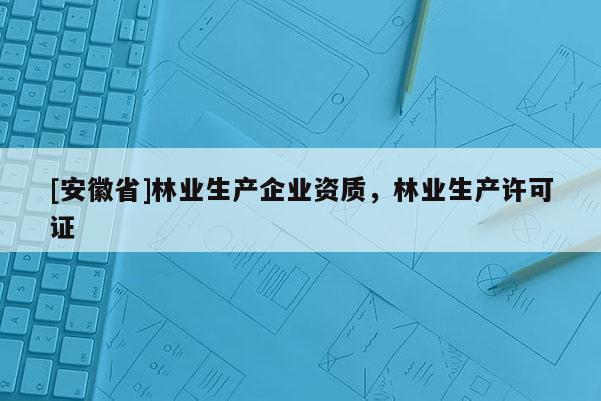 [安徽省]林業生產企業資質，林業生產許可證