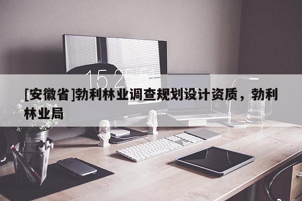 [安徽省]勃利林業(yè)調查規(guī)劃設計資質，勃利林業(yè)局