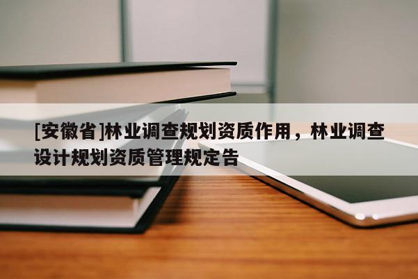 [安徽省]林業調查規劃資質作用，林業調查設計規劃資質管理規定告