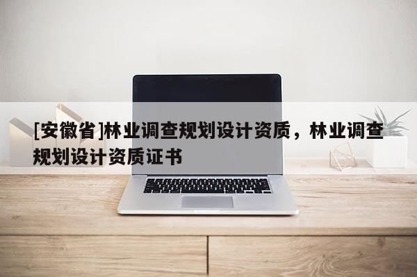 [安徽省]林業調查規劃設計資質，林業調查規劃設計資質證書