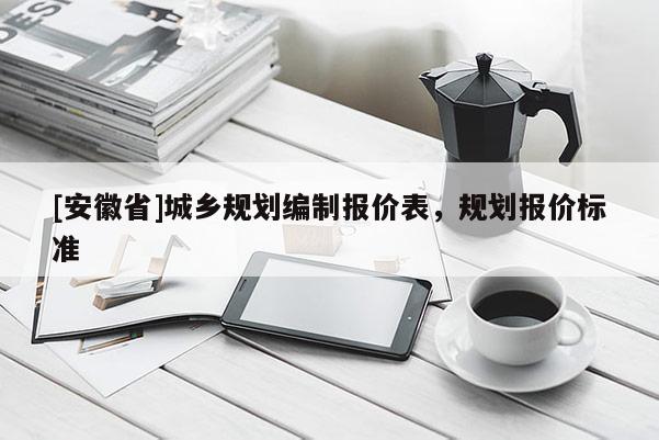 [安徽省]城鄉規劃編制報價表，規劃報價標準