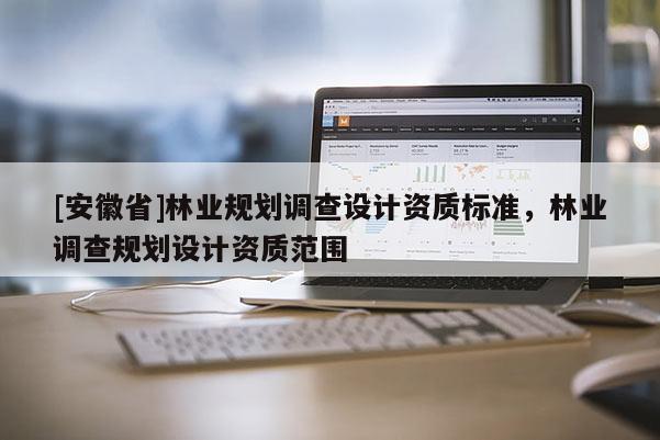 [安徽省]林業規劃調查設計資質標準，林業調查規劃設計資質范圍