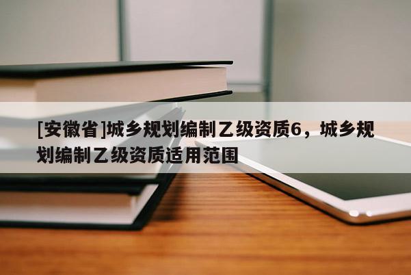 [安徽省]城鄉規劃編制乙級資質6，城鄉規劃編制乙級資質適用范圍