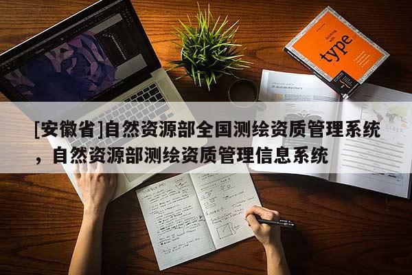[安徽省]自然資源部全國測繪資質管理系統，自然資源部測繪資質管理信息系統