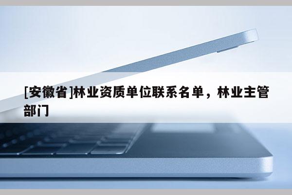[安徽省]林業資質單位聯系名單，林業主管部門