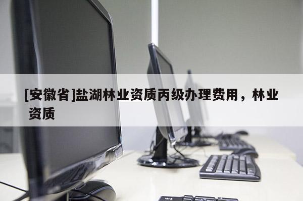 [安徽省]鹽湖林業(yè)資質(zhì)丙級辦理費用，林業(yè) 資質(zhì)