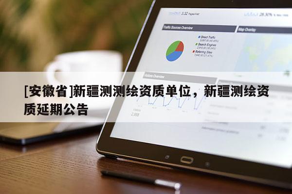 [安徽省]新疆測測繪資質單位，新疆測繪資質延期公告