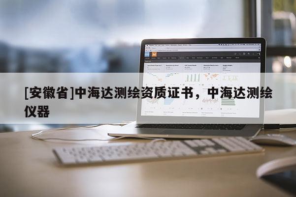 [安徽省]中海達測繪資質證書，中海達測繪儀器