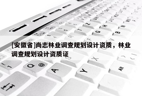 [安徽省]尚志林業調查規劃設計資質，林業調查規劃設計資質證