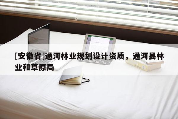 [安徽省]通河林業規劃設計資質，通河縣林業和草原局