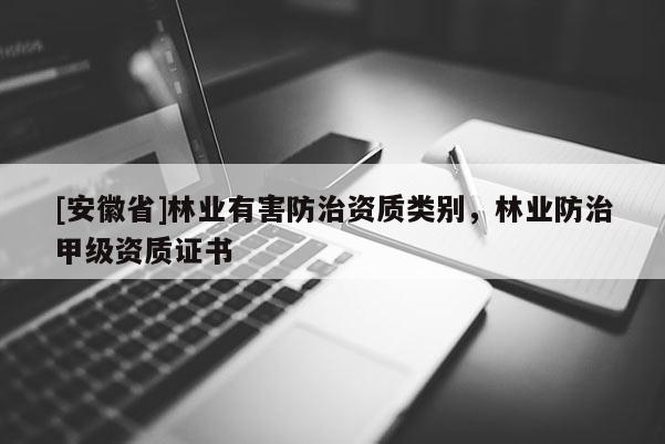 [安徽省]林業(yè)有害防治資質(zhì)類別，林業(yè)防治甲級資質(zhì)證書