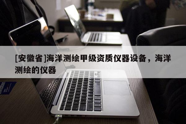 [安徽省]海洋測繪甲級資質儀器設備，海洋測繪的儀器