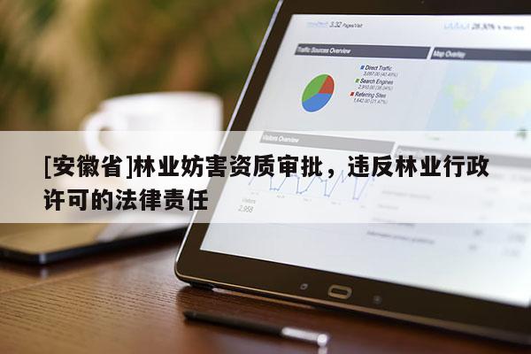 [安徽省]林業妨害資質審批，違反林業行政許可的法律責任
