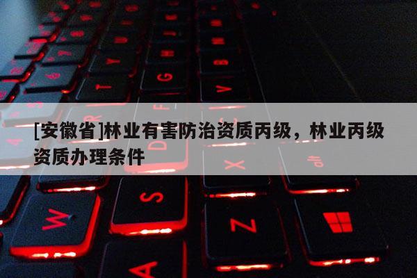 [安徽省]林業有害防治資質丙級，林業丙級資質辦理條件
