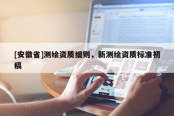 [安徽省]測繪資質(zhì)細(xì)則，新測繪資質(zhì)標(biāo)準(zhǔn)初稿