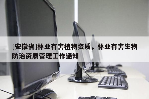[安徽省]林業有害植物資質，林業有害生物防治資質管理工作通知
