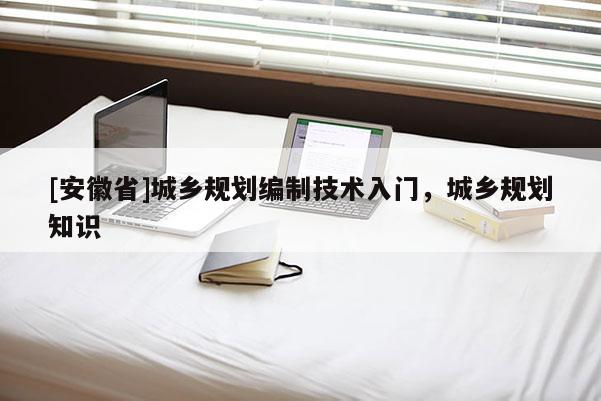 [安徽省]城鄉規劃編制技術入門，城鄉規劃知識