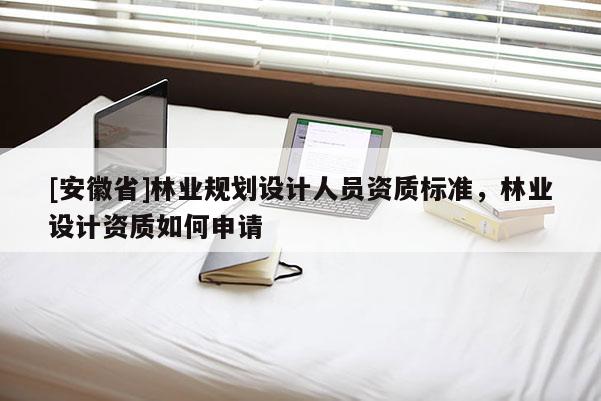 [安徽省]林業規劃設計人員資質標準，林業設計資質如何申請