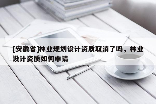 [安徽省]林業規劃設計資質取消了嗎，林業設計資質如何申請