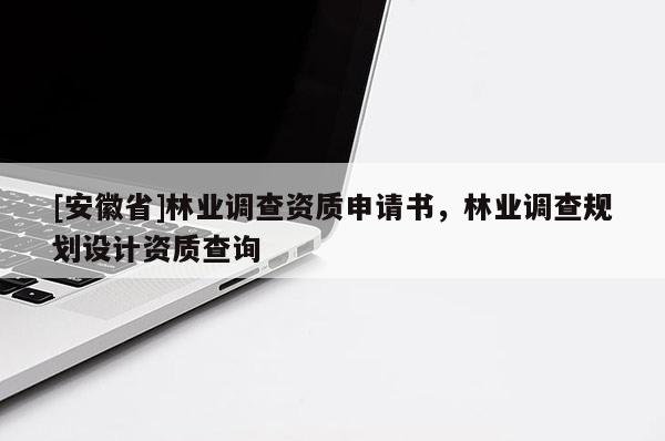 [安徽省]林業調查資質申請書，林業調查規劃設計資質查詢