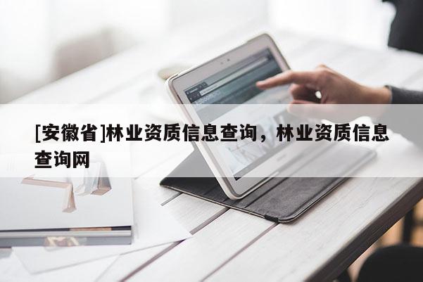 [安徽省]林業資質信息查詢，林業資質信息查詢網