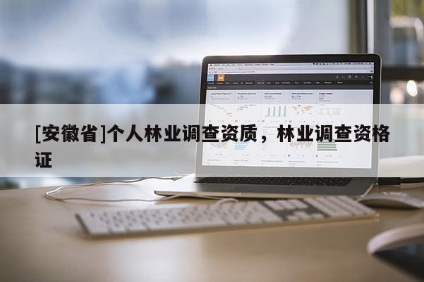 [安徽省]個(gè)人林業(yè)調(diào)查資質(zhì)，林業(yè)調(diào)查資格證