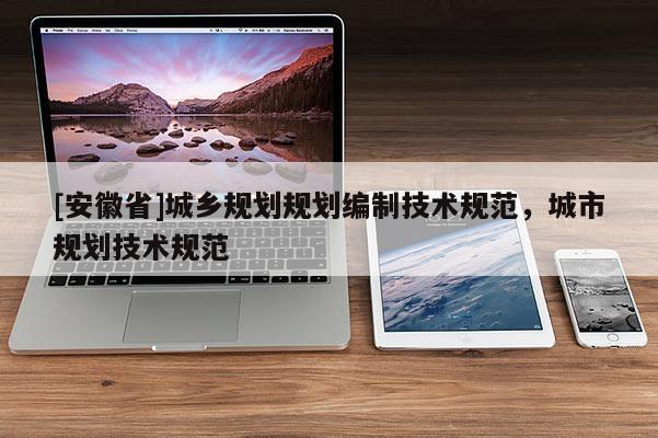[安徽省]城鄉規劃規劃編制技術規范，城市規劃技術規范