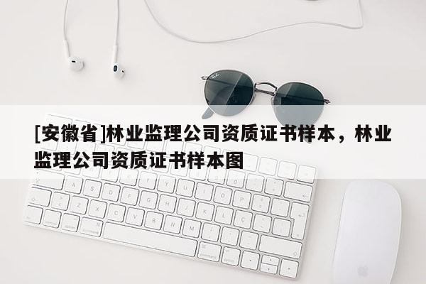 [安徽省]林業監理公司資質證書樣本，林業監理公司資質證書樣本圖