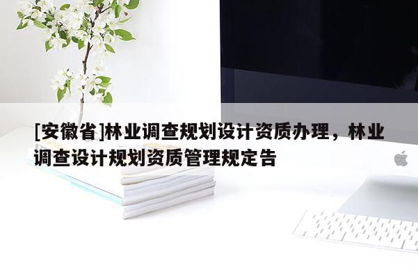 [安徽省]林業調查規劃設計資質辦理，林業調查設計規劃資質管理規定告