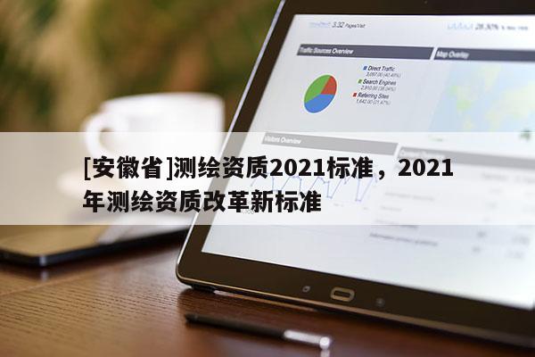 [安徽省]測繪資質2021標準，2021年測繪資質改革新標準