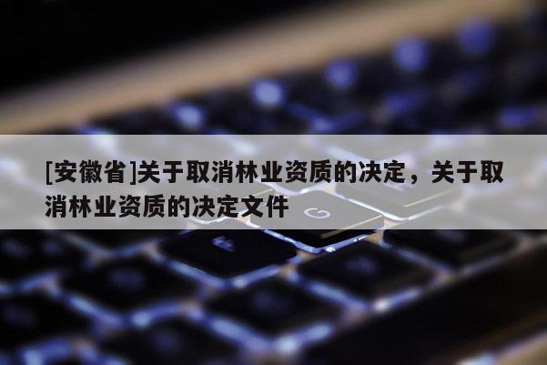 [安徽省]關于取消林業資質的決定，關于取消林業資質的決定文件