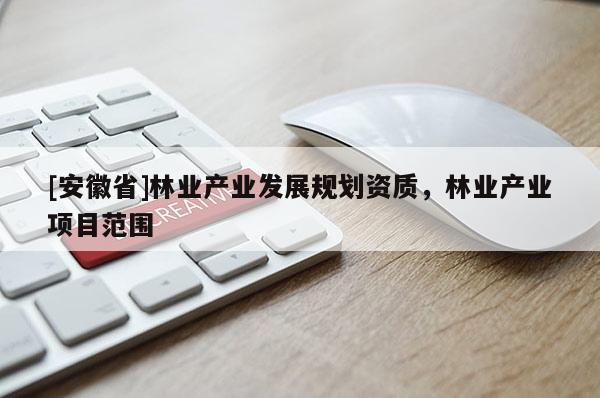 [安徽省]林業(yè)產(chǎn)業(yè)發(fā)展規(guī)劃資質(zhì)，林業(yè)產(chǎn)業(yè)項(xiàng)目范圍